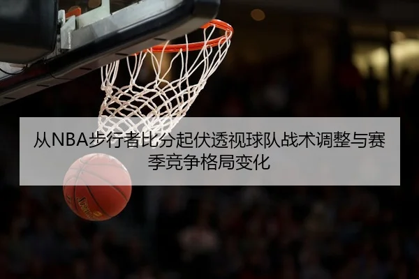 cong-bu-xing-zhe-bi-fen-qi-fu-tou-shi-qiu-dui-zhan-shu-tiao-zheng-yu-sai-ji-jing-zheng-ge-ju-bian-hua-3-439.jpg