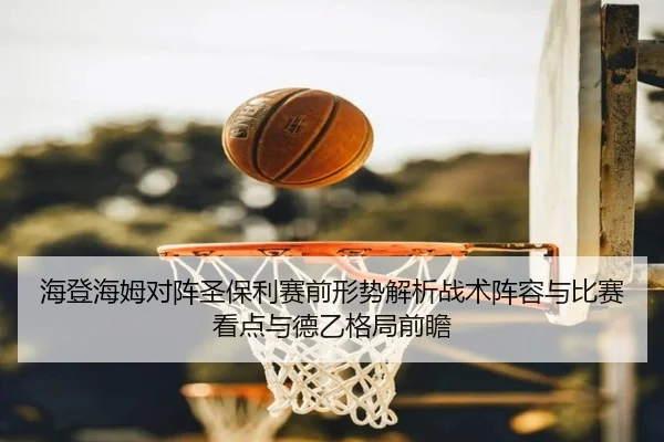 海登海姆对阵圣保利赛前形势解析战术阵容与比赛看点与德乙格局前瞻