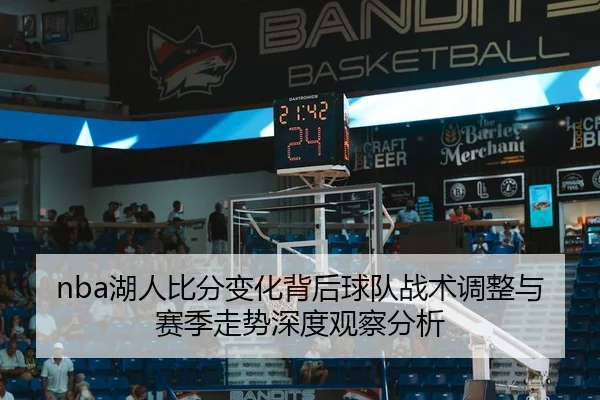 nba湖人比分变化背后球队战术调整与赛季走势深度观察分析