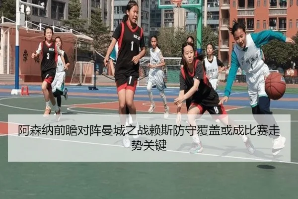 阿森纳前瞻对阵曼城之战赖斯防守覆盖或成比赛走势关键